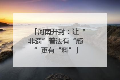 河南开封：让“非遗”普法有“颜”更有“料”