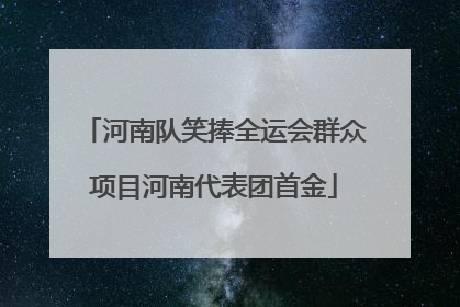 河南队笑捧全运会群众项目河南代表团首金
