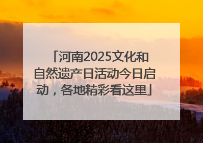 河南2025文化和自然遗产日活动今日启动，各地精彩看这里