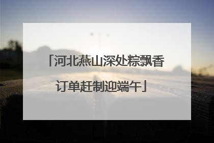 河北燕山深处粽飘香 订单赶制迎端午