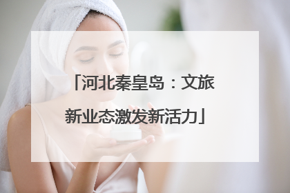河北秦皇岛：文旅新业态激发新活力