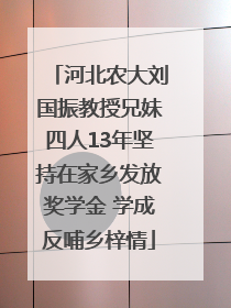 河北农大刘国振教授兄妹四人13年坚持在家乡发放奖学金 学成反哺乡梓情