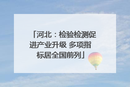 河北：检验检测促进产业升级 多项指标居全国前列