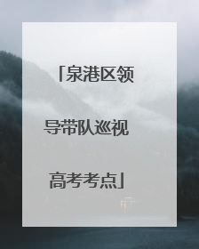 泉港区领导带队巡视高考考点