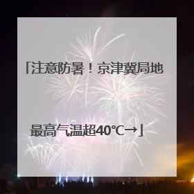 注意防暑！京津冀局地最高气温超40℃→