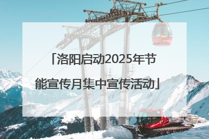 洛阳启动2025年节能宣传月集中宣传活动