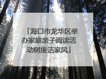 海口市龙华区举办家庭亲子阅读活动树廉洁家风