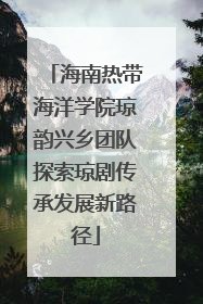 海南热带海洋学院琼韵兴乡团队探索琼剧传承发展新路径