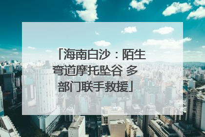 海南白沙：陌生弯道摩托坠谷 多部门联手救援