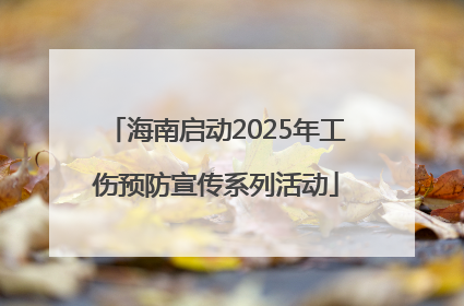 海南启动2025年工伤预防宣传系列活动