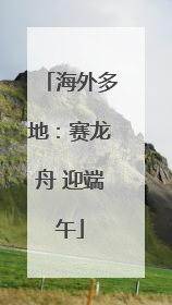 海外多地：赛龙舟 迎端午