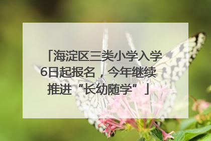 海淀区三类小学入学6日起报名，今年继续推进“长幼随学”
