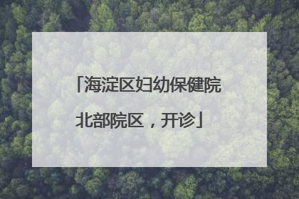 海淀区妇幼保健院北部院区，开诊
