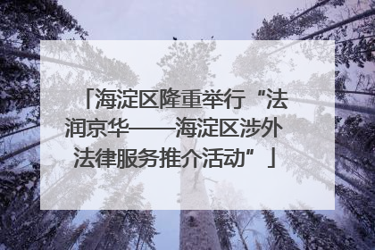 海淀区隆重举行“法润京华——海淀区涉外法律服务推介活动”