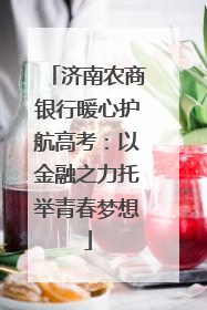 济南农商银行暖心护航高考：以金融之力托举青春梦想