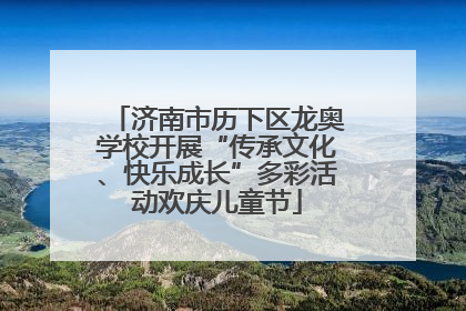 济南市历下区龙奥学校开展“传承文化、快乐成长”多彩活动欢庆儿童节