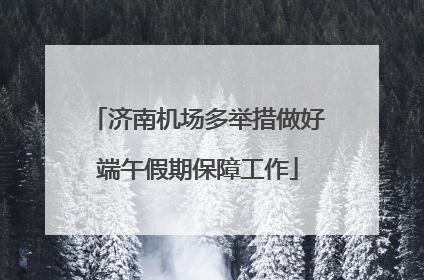 济南机场多举措做好端午假期保障工作