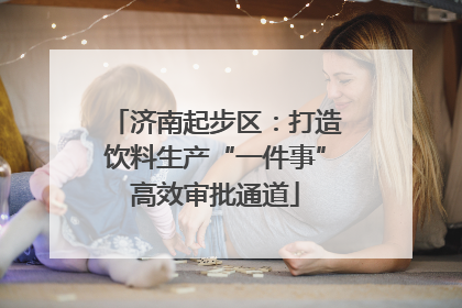 济南起步区：打造饮料生产“一件事”高效审批通道