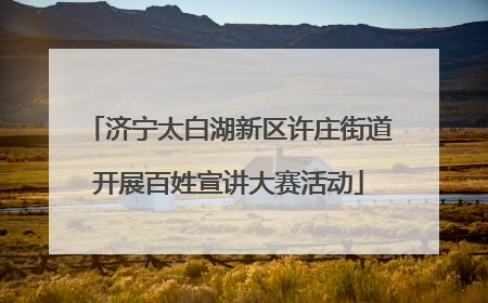 济宁太白湖新区许庄街道开展百姓宣讲大赛活动