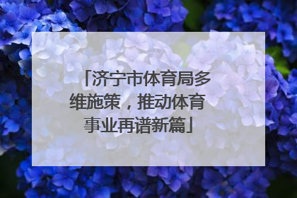 济宁市体育局多维施策，推动体育事业再谱新篇