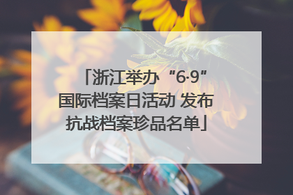 浙江举办“6·9”国际档案日活动 发布抗战档案珍品名单