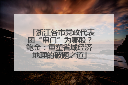 浙江各市党政代表团“串门”为哪般？鲍金：重塑省域经济地理的破题之道