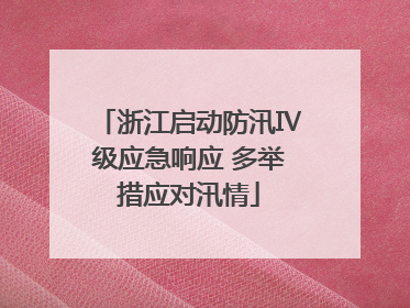 浙江启动防汛Ⅳ级应急响应 多举措应对汛情