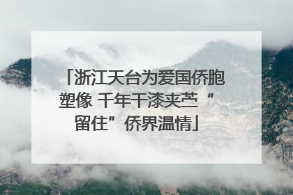 浙江天台为爱国侨胞塑像 千年干漆夹苎“留住”侨界温情