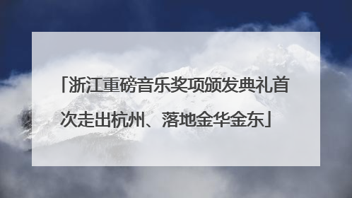 浙江重磅音乐奖项颁发典礼首次走出杭州、落地金华金东