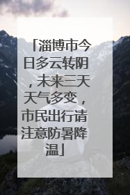 淄博市今日多云转阴，未来三天天气多变，市民出行请注意防暑降温