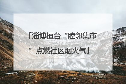 淄博桓台“睦邻集市”点燃社区烟火气