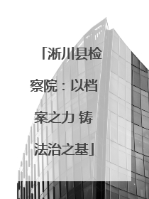 淅川县检察院：以档案之力 铸法治之基