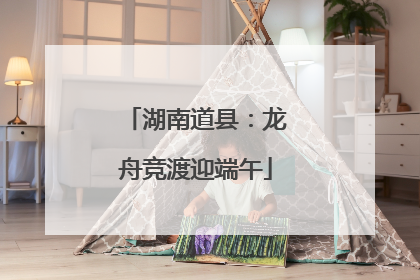 湖南道县：龙舟竞渡迎端午