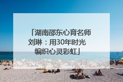 湖南邵东心育名师刘琳：用30年时光编织心灵彩虹
