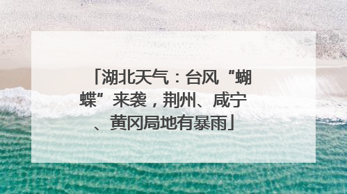 湖北天气：台风“蝴蝶”来袭，荆州、咸宁、黄冈局地有暴雨