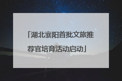 湖北襄阳首批文旅推荐官培育活动启动