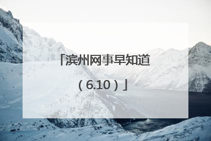 滨州网事早知道（6.10）