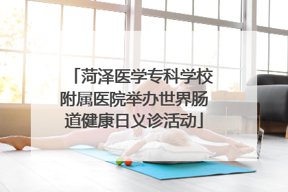 菏泽医学专科学校附属医院举办世界肠道健康日义诊活动