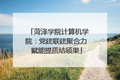 菏泽学院计算机学院：党建联建聚合力 赋能提质结硕果