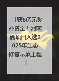 获6亿元奖补资金！河南俩项目入选2025年生态修复示范工程