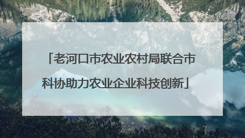 老河口市农业农村局联合市科协助力农业企业科技创新