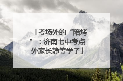 考场外的“陪烤”：济南七中考点外家长静等学子