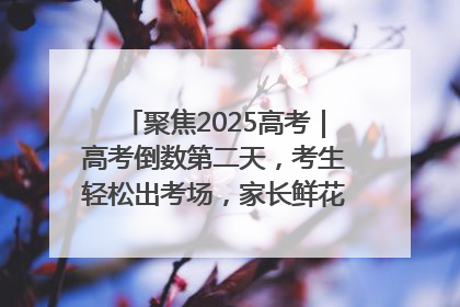 聚焦2025高考｜高考倒数第二天，考生轻松出考场，家长鲜花相迎共庆成长里程碑