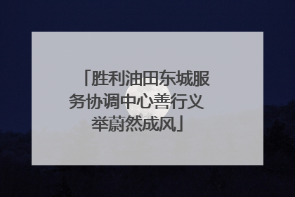 胜利油田东城服务协调中心善行义举蔚然成风