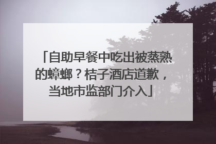 自助早餐中吃出被蒸熟的蟑螂？桔子酒店道歉，当地市监部门介入