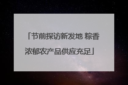 节前探访新发地 粽香浓郁农产品供应充足