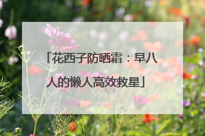 花西子防晒霜：早八人的懒人高效救星