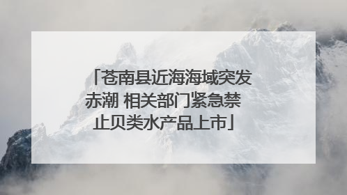 苍南县近海海域突发赤潮 相关部门紧急禁止贝类水产品上市