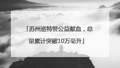 苏州巡特警公益献血，总量累计突破10万毫升