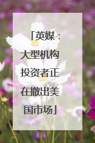 英媒：大型机构投资者正在撤出美国市场
